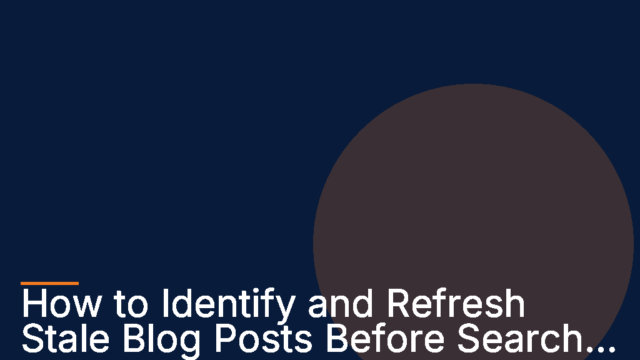 How to Identify and Refresh Stale Blog Posts Before Search Rankings Drop