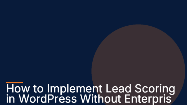 How to Implement a WordPress Lead Scoring System Without Enterprise Software Costs