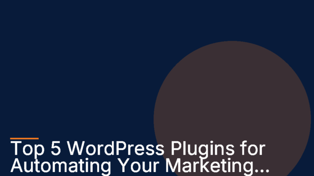 Top 5 WordPress Plugins for Automating Your Marketing Efforts